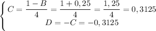 \displaystyle \left \{ {{C = \dfrac{1 - B}{4} = \dfrac{1 + 0,25}{4} = \dfrac{1,25}{4} = 0,3125 } \atop {D = -C = -0,3125}} \right.