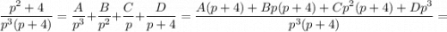\dfrac{p^{2} + 4}{p^{3}(p + 4)} = \dfrac{A}{p^{3}} + \dfrac{B}{p^{2}} + \dfrac{C}{p} + \dfrac{D}{ p + 4} = \dfrac{A(p + 4) + Bp(p + 4) + Cp^{2}(p + 4) + Dp^{3}}{p^{3}(p + 4)}=