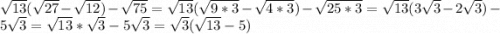 \sqrt{13}(\sqrt{27} -\sqrt{12} )-\sqrt{75} =\sqrt{13}(\sqrt{9*3} -\sqrt{4*3} )-\sqrt{25*3} =\sqrt{13}(3\sqrt{3} -2\sqrt{3} )-5\sqrt{3} =\sqrt{13}*\sqrt{3}-5\sqrt{3} =\sqrt{3}(\sqrt{13}-5)