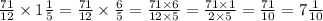 \frac{71}{12} \times 1 \frac{1}{5} = \frac{71}{12} \times \frac{6}{5} = \frac{71 \times 6}{12 \times 5} = \frac{71 \times 1}{2 \times 5} = \frac{71}{10} = 7 \frac{1}{10}