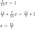 \frac{7}{15} x=1frac{15}{7} *\frac{7}{15} x=\frac{15}{7} *1x=\frac{15}{7}