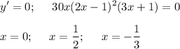 \displaystyle y'=0;\;\;\;\;\;30x(2x-1)^2(3x+1)=0x=0;\;\;\;\;\;x=\frac{1}{2};\;\;\;\;\;x=-\frac{1}{3}