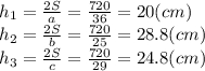 h_{1} =\frac{2S}{a} =\frac{720}{36} =20(cm)\\h_{2} =\frac{2S}{b} =\frac{720}{25} =28.8(cm)\\h_{3} =\frac{2S}{c} =\frac{720}{29} =24.8(cm)