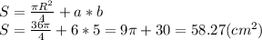 S=\frac{\pi R^{2} }{4} + a*b\\S=\frac{36\pi }{4} + 6*5=9\pi + 30 =58.27(cm^{2} )