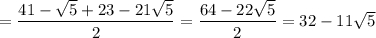 =\dfrac{41-\sqrt{5} +23-21\sqrt{5} }{2}=\dfrac{64-22\sqrt{5} }{2}=32-11\sqrt{5}