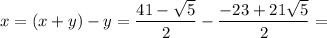 x=(x+y)-y=\dfrac{41-\sqrt{5} }{2}-\dfrac{-23+21\sqrt{5} }{2}=