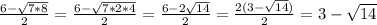 \frac{6 - \sqrt{7 * 8} }{2} = \frac{6 - \sqrt{7 * 2 * 4} }{2} = \frac{6 - 2\sqrt{14} }{2} = \frac{2(3- \sqrt{14}) }{2} = 3 - \sqrt{14}