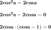 \bf 2cos^2a=2cosa2cos^2a-2cosa=02cosa\cdot (cosa-1)=0