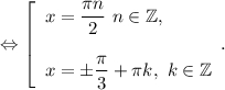 \Leftrightarrow\left [\begin{array}{l} x = \dfrac{\pi n}{2} ~n\in\mathbb {Z}, \\ \\x=\pm\dfrac{\pi }{3}+\pi k ,~k\in\mathbb {Z} \end{array} .