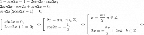 1-sin2x=1+2sin2x\cdot cos2x;\\2sin2x\cdot cos2x+sin2x =0;\\sin2x( 2cos2x+1)=0;\\ \left [\begin{array}{l} sin2x = 0, \\ 2cos2x+1=0; \end{array} \right.\Leftrightarrow\left [\begin{array}{l} 2x = \pi n,~n\in\mathbb {Z}, \\ cos2x=-\dfrac{1}{2} ; \end{array} \right.\Leftrightarrow\left [\begin{array}{l} x = \dfrac{\pi n}{2} ~n\in\mathbb {Z}, \\ \\2x=\pm\dfrac{2\pi }{3}+2\pi k ,~k\in\mathbb {Z} \end{array} \right.\Leftrightarrow