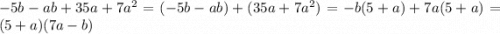 - 5b - ab + 35a + 7 {a}^{2} = ( - 5b - ab) + (35a + 7 {a}^{2} ) = - b(5 + a) + 7a(5 + a) = (5 + a)(7a - b)