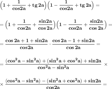 \displaystyle \bf \Big(1+\frac{1}{cos2a}+tg\, 2a\Big)\Big(1-\frac{1}{cos2a}+tg\, 2a\Big)==\Big(1+\frac{1}{cos2a}+\frac{sin2a}{cos\, 2a}\Big)\Big(1-\frac{1}{cos2a}+\frac{sin2a}{cos\, 2a}\Big)==\frac{cos\, 2a+1+sin2a}{cos2a}\cdot \frac{cos\, 2a-1+sin2a}{cos\, 2a}==\frac{(cos^2a-sin^2a)+(sin^2a+cos^2a)+sin2a}{cos^2a-sin^2a}\, \times times \frac{(cos^2a-sin^2a)- (sin^2a+cos^2a)+sin2a}{cos2a}=