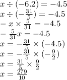 x \div ( - 6.2) = - 4 . 5 \\ x \div ( - \frac{31}{5} ) = - 4.5 \\ - x \times \frac{5}{31} = - 4.5 \\ - \frac{5}{31} x = - 4.5 \\ x = - \frac{31}{5} \times ( - 4.5) \\ x = - \frac{31}{5} \times ( - \frac{9}{2} ) \\ x = \frac{31}{5} \times \frac{9}{2} \\ x = \frac{279}{10}