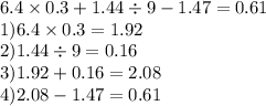 6.4 \times 0.3 + 1.44 \div 9 - 1.47 =0.61 \\ 1)6.4 \times 0.3 = 1.92 \\ 2)1.44 \div 9 = 0.16 \\ 3)1.92 + 0.16 = 2.08 \\ 4)2.08 - 1.47 = 0.61