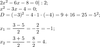 2x^{2} -6x -8=0|:2;\\x^{2} -3x-4=0;\\D =(-3)^{2} -4\cdot1\cdot (-4)= 9+16=25 =5^{2} ;x{_1}= \dfrac{3-5}{2} =-\dfrac{2}{2} =-1;x{_2}= \dfrac{3+5}{2} =\dfrac{8}{2} =4.
