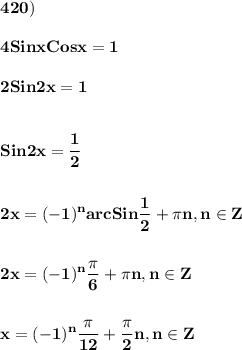 \displaystyle\bf\\420)4Sinx Cosx=12Sin2x=1Sin2x=\frac{1}{2} 2x=(-1)^{n} arcSin\frac{1}{2} +\pi n,n\in Z2x=(-1)^{n} \frac{\pi }{6} +\pi n,n\in Zx=(-1)^{n} \frac{\pi }{12} +\frac{\pi }{2} n,n\in Z