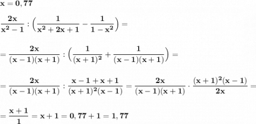 \bf \displaystyle x=0,77frac{2x}{x^2-1}:\Big(\frac{1}{x^2+2x+1}-\frac{1}{1-x^2}\Big)==\frac{2x}{(x-1)(x+1)}:\Big(\frac{1}{(x+1)^2}+\frac{1}{(x-1)(x+1)}\Big)==\frac{2x}{(x-1)(x+1)}:\frac{x-1+x+1}{(x+1)^2(x-1)}=\frac{2x}{(x-1)(x+1)}\cdot \frac{(x+1)^2(x-1)}{2x}==\frac{x+1}{1}=x+1=0,77+1=1,77