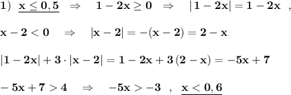 \bf 1)\ \ \underline{x\leq 0,5}\ \ \Rightarrow \ \ \ 1-2x\geq 0\ \ \Rightarrow \ \ \ |\, 1-2x|=1-2x\ \ ,x-2 < 0\ \ \ \Rightarrow \ \ \ |x-2|=-(x-2)=2-x|1-2x|+3\cdot |x-2|=1-2x+3\, (2-x)=-5x+7-5x+7 4\ \ \ \Rightarrow \ \ \ -5x -3\ \ ,\ \ \underline{x < 0,6}