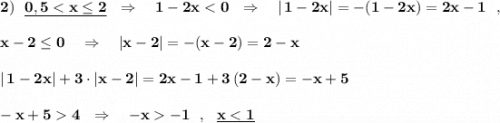 \bf 2)\ \ \underline{0,5 < x\leq 2}\ \ \Rightarrow \ \ \ 1-2x < 0\ \ \Rightarrow \ \ \ |\, 1-2x|=-(1-2x)=2x-1\ \ ,x-2\leq 0\ \ \ \Rightarrow \ \ \ |x-2|=-(x-2)=2-x|\, 1-2x|+3\cdot |x-2|=2x-1+3\, (2-x)=-x+5-x+5 4\ \ \Rightarrow \ \ \ -x -1\ \ ,\ \ \underline {x < 1}