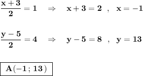 \bf \dfrac{x+3}{2}=1\ \ \ \Rightarrow \ \ \ x+3=2\ \ ,\ \ x=-1dfrac{y-5}{2}=4\ \ \ \Rightarrow \ \ \ y-5=8\ \ ,\ \ y=13boxed{\bf \ A(-1\, ;\, 13\, )\ }