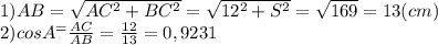 1) AB=\sqrt{AC^2+BC^2} =\sqrt{12^2+S^2} =\sqrt{169} = 13(cm)\\2)cos A^ = \frac{AC}{AB} = \frac{12}{13} = 0,9231\\