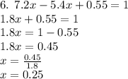 6. \: \: 7.2x - 5.4x + 0.55 = 1 \\ 1.8x + 0.55 = 1 \\ 1.8x = 1 - 0.55 \\ 1.8x = 0.45 \\ x = \frac{0.45}{1.8} \\ x = 0.25