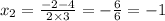 x_2 = \frac{ - 2 - 4}{2 \times 3} = - \frac{6}{6} = - 1