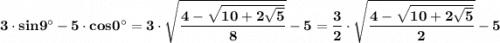\bf 3\cdot sin9^\circ -5\cdot cos0^\circ =3\cdot \sqrt{\dfrac{4-\sqrt{10+2\sqrt5}}{8}}-5=\dfrac{3}{2}\cdot \sqrt{\dfrac{4-\sqrt{10+2\sqrt5}}{2}}-5