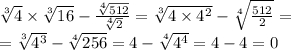 \sqrt[3]{4} \times \sqrt[3]{16} - \frac{ \sqrt[4]{512} }{ \sqrt[4]{2} } = \sqrt[3]{4 \times {4}^{2} } - \sqrt[4]{ \frac{512}{2} } = \\ = \sqrt[3]{4 {}^{3} } - \sqrt[4]{256} = 4 - \sqrt[4]{ {4}^{4} } = 4 - 4 = 0
