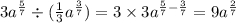 3 {a}^{ \frac{5}{7} } \div ( \frac{1}{3} {a}^{ \frac{3}{7} } ) = 3 \times 3 {a}^{ \frac{5}{7} - \frac{3}{7} } = 9 {a}^{ \frac{2}{7} }