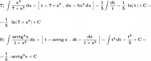 \bf \displaystyle 7)\ \int \frac{x^4}{7+x^5}\, dx=\Big[\ t=7+x^5\ ,\ dx=5x^4\, dx\ \Big]=\frac{1}{5}\int \frac{dt}{t}=\frac{1}{5}\cdot ln|\, t\, |+C==\frac{1}{5}\cdot ln|\, 7+x^5|+C9)\ \int \frac{arctg^4x}{1+x^2}\, dx=\Big[\ t=arctg\, x\ ,\ dt=\frac{dx}{1+x^2} \ \Big]=\int t^4\, dt=\frac{t^5}{5}+C==\frac{1}{5}\cdot arctg^5x+C