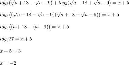 log_{3}(\sqrt{a+18}-\sqrt{a-9}) + log_{3}(\sqrt{a+18}+\sqrt{a-9})=x+5log_{3}\big((\sqrt{a+18}-\sqrt{a-9})(\sqrt{a+18}+\sqrt{a-9})\big)=x+5log_{3}\big((a+18-(a-9)\big)=x+5log_{3}27=x+5x+5=3x=-2