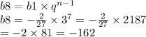 b8 = b1 \times {q}^{n - 1} \\ b8 = - \frac{2}{27} \times {3}^{7} = - \frac{2}{27} \times 2187 \\ = - 2 \times 81 = - 162