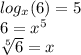 log_{x} (6) = 5\\6 = x^5\\\sqrt[5]{6} = x