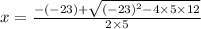 x = \frac{ - ( - 23) + \sqrt{ {( - 23)}^{2} - 4 \times 5 \times 12 } }{2 \times 5}