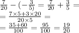 \frac{7}{20} - ( - \frac{3}{5)} = \frac{7}{20} + \frac{3}{5} = \\ = \frac{7 \times 5 + 3 \times 20}{20 \times 5} = \\ = \frac{35 + 60}{100} = \frac{95}{100} = \frac{19}{20}