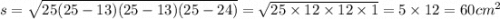 s = \sqrt{25(25 - 13)(25 - 13)(25 - 24)} = \sqrt{25 \times 12 \times 12 \times 1} = 5 \times 12 = 60cm ^{2}