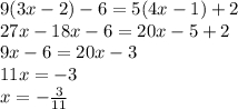 9(3x - 2) - 6 = 5(4x - 1) + 2\\27x - 18x - 6=20x-5+2\\9x-6=20x-3\\11x=-3\\x=-\frac{3}{11}