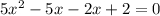 5 {x}^{2} - 5x - 2x + 2 = 0