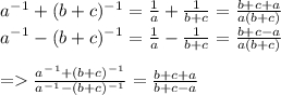 a^-^1+(b+c)^-^1= \frac{1}{a}+\frac{1}{b+c}= \frac{b+c+a}{a(b+c)}\\ a^-^1-(b+c)^-^1= \frac{1}{a}-\frac{1}{b+c}= \frac{b+c-a}{a(b+c)} = \frac{a^-^1+(b+c)^-^1}{a^-^1-(b+c)^-^1} =\frac{b+c+a}{b+c-a} \\