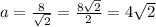 a=\frac{8}{\sqrt{2} }=\frac{8\sqrt{2} }{2} =4\sqrt{2}