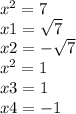 {x}^{2} = 7 \\ x1 = \sqrt{7} \\ x2 = - \sqrt{7} \\ {x}^{2} = 1 \\ x3 = 1 \\ x4 = - 1