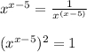 x^{x-5} = \frac{1}{x^{(x-5)}}(x^{x-5})^2 = 1