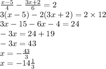 \frac{x - 5}{4 } - \frac{3x + 2}{6} = 2 \\ 3(x - 5) - 2(3x + 2) = 2 \times 12 \\ 3x - 15 - 6x - 4 = 24 \\ - 3x = 24 + 19 \\ - 3x = 43 \\ x = - \frac{43}{3} \\ x = - 14 \frac{1}{3}