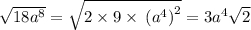 \sqrt{18 {a}^{8} } = \sqrt{2 \times 9 \times \: {( {a}^{4} )}^{2} } = 3 {a}^{4} \sqrt{2}