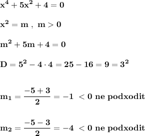 \displaystyle\bf\\x^{4} +5x^{2} +4=0x^{2} =m \ , \ m 0m^{2} +5m+4=0D=5^{2} -4\cdot 4=25-16=9=3^{2} m_{1} =\frac{-5+3}{2} =-1 \ < 0 \ ne \ podxoditm_{2} =\frac{-5-3}{2} =-4 \ < 0 \ ne \ podxodit