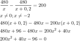 \displaystyle\\\[\begin{gathered} \frac{{480}}{x} - \frac{{480}}{{x + 0,2}} = 200 \hfill \\ x \ne 0;x \ne - 2 \hfill \\ 480(x + 0,2) - 480x = 200x(x + 0,2) \hfill \\ 480x + 96 - 480x = 200{x^2} + 40x \hfill \\ 200{x^2} + 40x - 96 = 0 \hfill \\ \end{gathered} \]