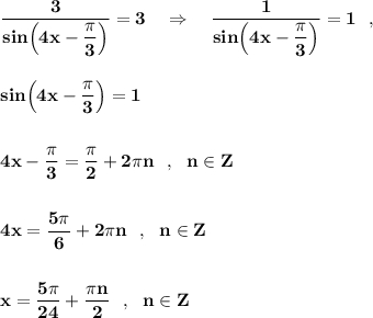 \bf \dfrac{3}{sin\Big(4x-\dfrac{\pi }{3}\Big)}=3\ \ \ \Rightarrow \ \ \ \dfrac{1}{sin\Big(4x-\dfrac{\pi }{3}\Big)}=1\ \ ,sin\Big(4x-\dfrac{\pi }{3}\Big)=14x-\dfrac{\pi }{3}=\dfrac{\pi }{2}+2\pi n\ \ ,\ \ n\in Z4x=\dfrac{5\pi }{6}+2\pi n\ \ ,\ \ n\in Zx=\dfrac{5\pi }{24}+\dfrac{\pi n}{2}\ \ ,\ \ n\in Z