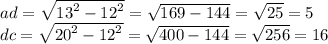 ad = \sqrt{ {13}^{2} - {12}^{2} } = \sqrt{169 - 144} = \sqrt{25 } = 5 \\ dc = \sqrt{ {20}^{2} - {12}^{2} } = \sqrt{400 - 144} = \sqrt{256} = 16 \\