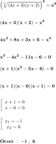 \displaystyle\bf\\\Big(\sqrt[3]{(4x+3)(x+2)} \Big)^{3} =x^{3} (4x+3)(x+2)=x^{3} 4x^{2} +8x+3x+6=x^{3} x^{3} -4x^{2} -11x-6=0(x+1)(x^{2} -5x-6)=0(x+1)(x-6)(x+1)=0left[\begin{array}{ccc}x+1=0\\x-6=0\end{array}\rightleft[\begin{array}{ccc}x_{1} =-1\\x_{2} =6\end{array}\rightOtvet \ : \ -1 \ ; \ 6